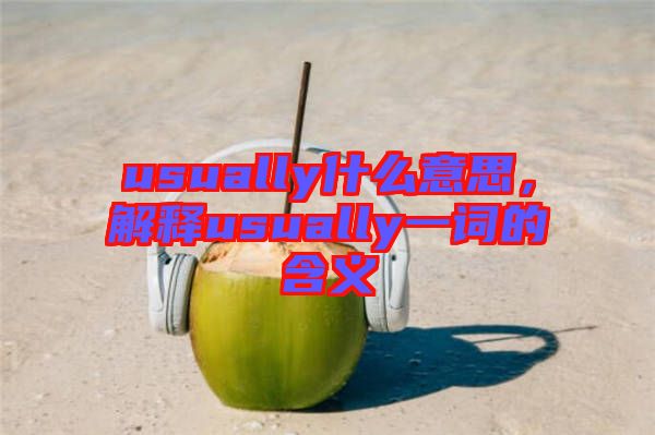 usually什么意思，解釋usually一詞的含義