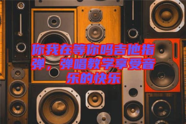 你我在等你嗎吉他指彈，彈唱教學(xué)享受音樂的快樂