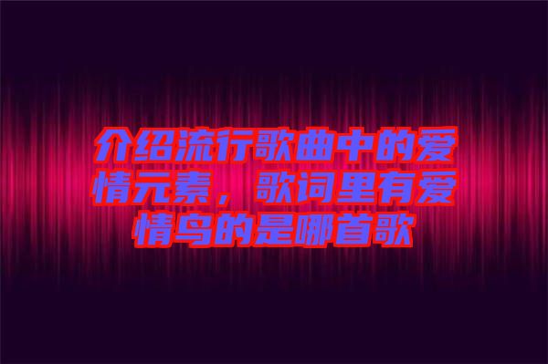 介紹流行歌曲中的愛情元素，歌詞里有愛情鳥的是哪首歌