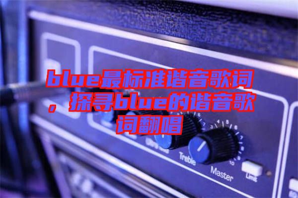 blue最標(biāo)準諧音歌詞，探尋blue的諧音歌詞翻唱