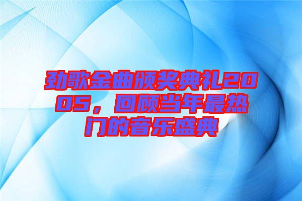 勁歌金曲頒獎典禮2005，回顧當年最熱門的音樂盛典