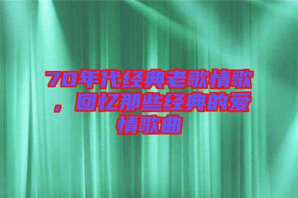 70年代經(jīng)典老歌情歌，回憶那些經(jīng)典的愛(ài)情歌曲