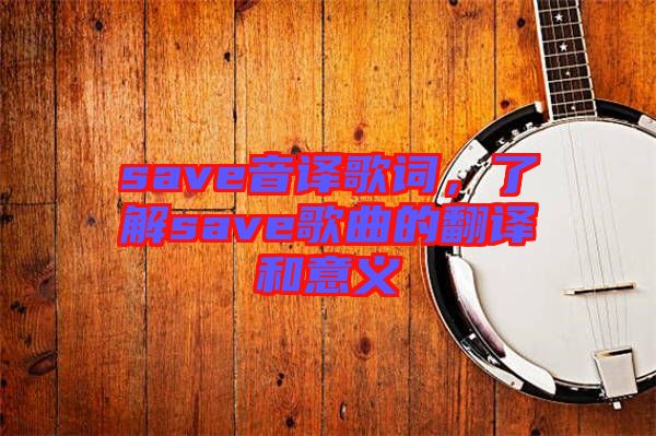 save音譯歌詞，了解save歌曲的翻譯和意義