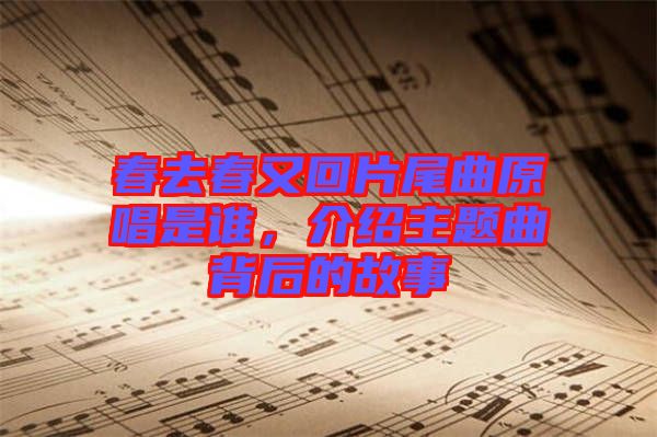 春去春又回片尾曲原唱是誰，介紹主題曲背后的故事