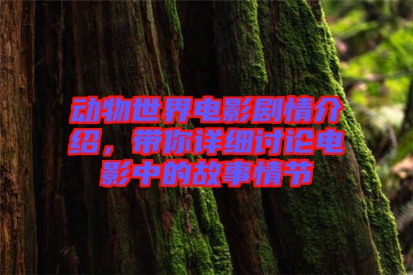 動(dòng)物世界電影劇情介紹，帶你詳細(xì)討論電影中的故事情節(jié)