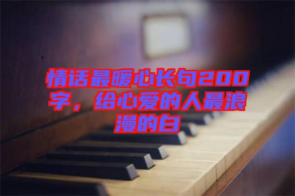 情話最暖心長句200字，給心愛的人最浪漫的白