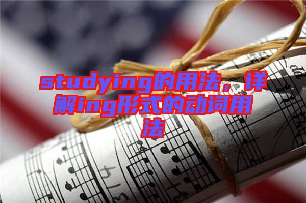 studying的用法，詳解ing形式的動(dòng)詞用法