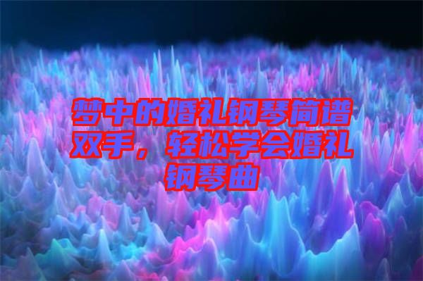 夢(mèng)中的婚禮鋼琴簡譜雙手，輕松學(xué)會(huì)婚禮鋼琴曲