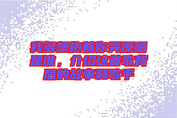 我多想抱著你哭原唱是誰，介紹這首歌背后的故事和歌手