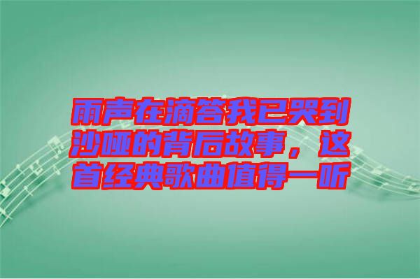 雨聲在滴答我已哭到沙啞的背后故事，這首經(jīng)典歌曲值得一聽(tīng)