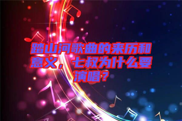 踏山河歌曲的來(lái)歷和意義，七叔為什么要演唱？