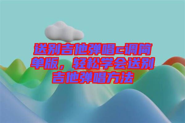 送別吉他彈唱c調(diào)簡單版，輕松學會送別吉他彈唱方法