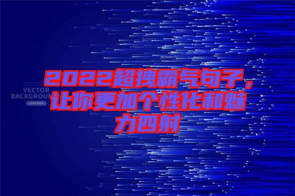 2022超拽霸氣句子，讓你更加個(gè)性化和魅力四射