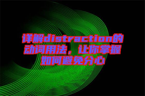 詳解distraction的動詞用法，讓你掌握如何避免分心