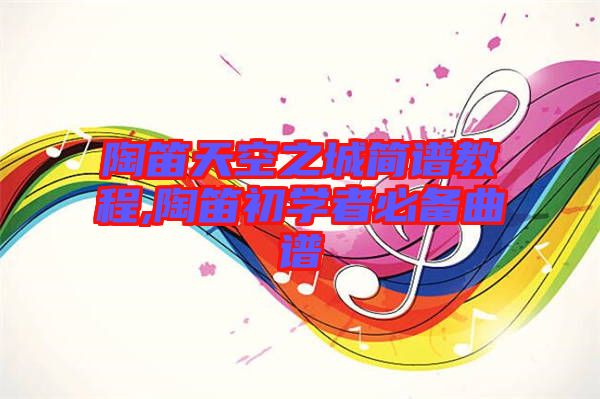 陶笛天空之城簡(jiǎn)譜教程,陶笛初學(xué)者必備曲譜