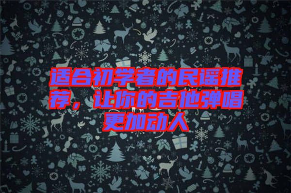 適合初學(xué)者的民謠推薦，讓你的吉他彈唱更加動人