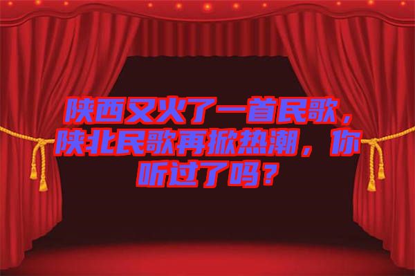 陜西又火了一首民歌，陜北民歌再掀熱潮，你聽過了嗎？