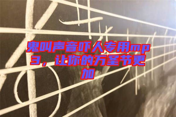 鬼叫聲音嚇人專用mp3，讓你的萬圣節(jié)更加