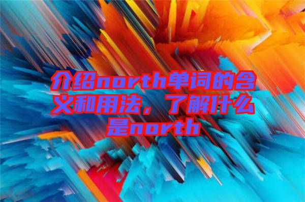 介紹north單詞的含義和用法，了解什么是north