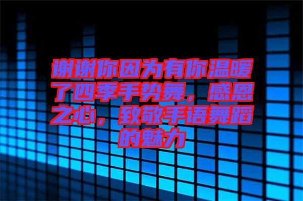 謝謝你因為有你溫暖了四季手勢舞，感恩之心，致敬手語舞蹈的魅力