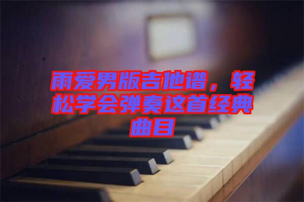 雨愛男版吉他譜，輕松學(xué)會(huì)彈奏這首經(jīng)典曲目