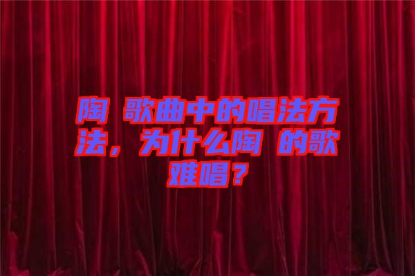 陶喆歌曲中的唱法方法，為什么陶喆的歌難唱？