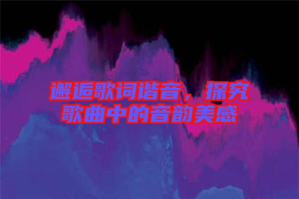 邂逅歌詞諧音，探究歌曲中的音韻美感