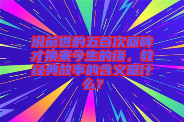 說前世的五百次回眸才換來今生的緣，教經(jīng)典故事的含義是什么？