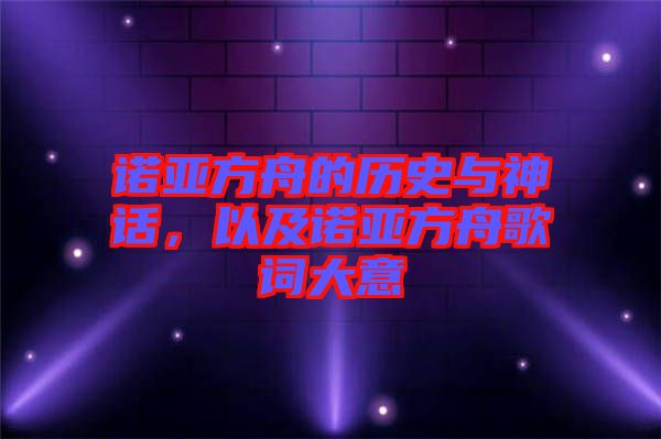 諾亞方舟的歷史與神話，以及諾亞方舟歌詞大意