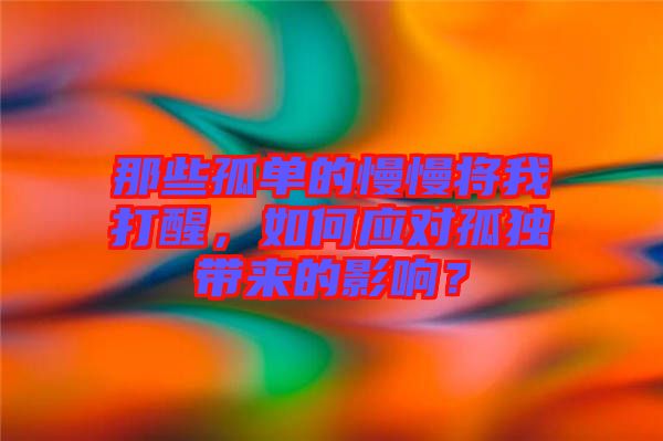 那些孤單的慢慢將我打醒，如何應(yīng)對孤獨(dú)帶來的影響？