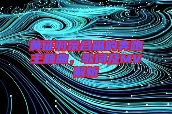 黃征羽泉合唱的奔跑主題曲，歌詞及MV解析