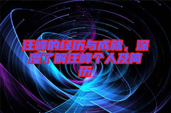 汪峰的經(jīng)歷與成就，深度了解汪峰個(gè)人及簡(jiǎn)歷