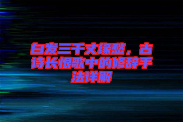 白發(fā)三千丈緣愁，古詩長恨歌中的修辭手法詳解