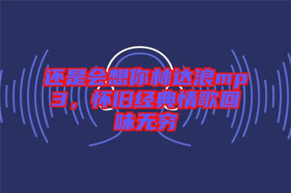 還是會(huì)想你林達(dá)浪mp3，懷舊經(jīng)典情歌回味無窮