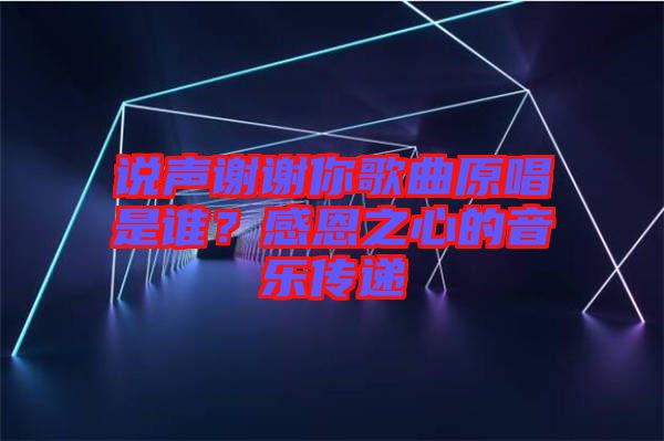 說聲謝謝你歌曲原唱是誰？感恩之心的音樂傳遞