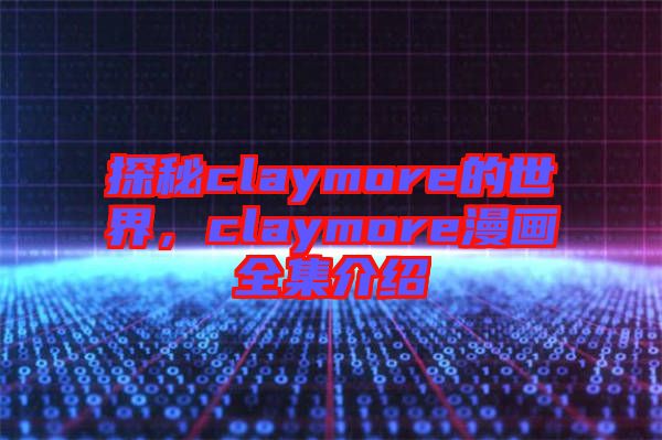 探秘claymore的世界，claymore漫畫全集介紹