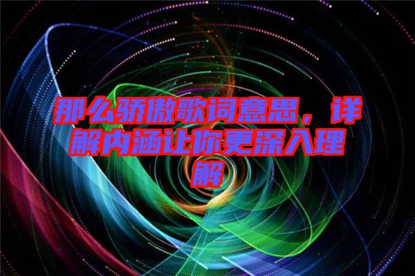 那么驕傲歌詞意思，詳解內(nèi)涵讓你更深入理解