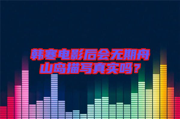 韓寒電影后會無期舟山島描寫真實嗎？