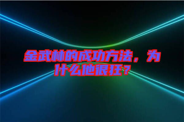 金武林的成功方法，為什么他很狂？