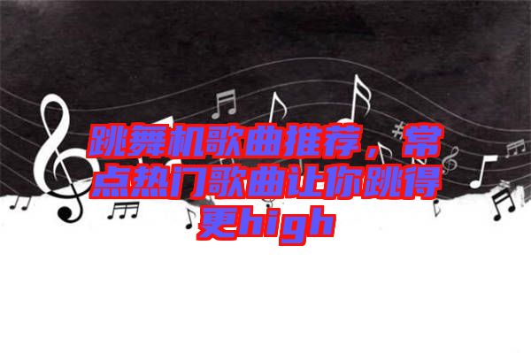 跳舞機(jī)歌曲推薦，常點(diǎn)熱門歌曲讓你跳得更high