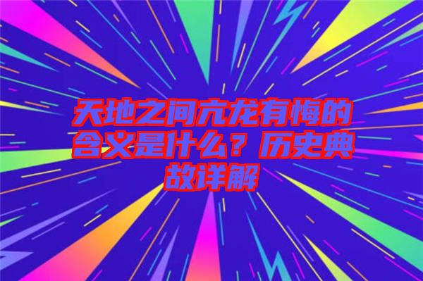 天地之間亢龍有悔的含義是什么？歷史典故詳解