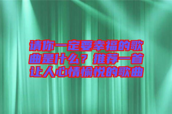 請你一定要幸福的歌曲是什么？推薦一首讓人心情愉悅的歌曲