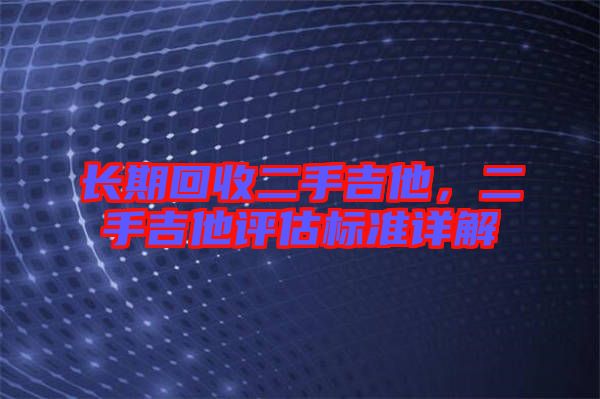 長期回收二手吉他，二手吉他評估標準詳解