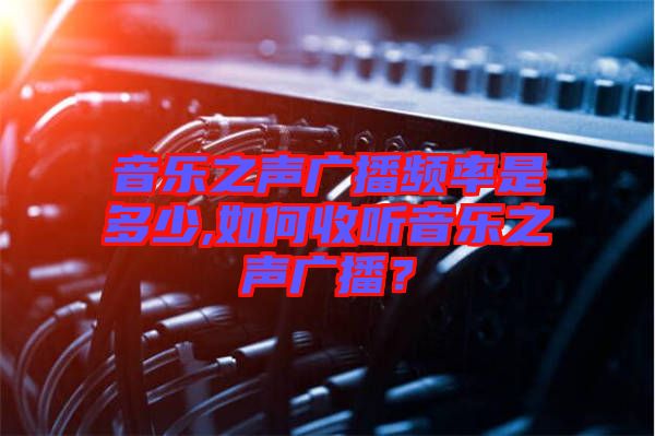 音樂之聲廣播頻率是多少,如何收聽音樂之聲廣播？