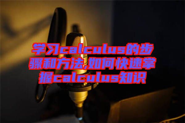 學(xué)習(xí)calculus的步驟和方法,如何快速掌握calculus知識