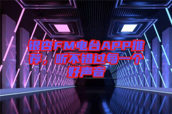 銀杏FM電臺APP推薦，聽不錯過每一個好聲音