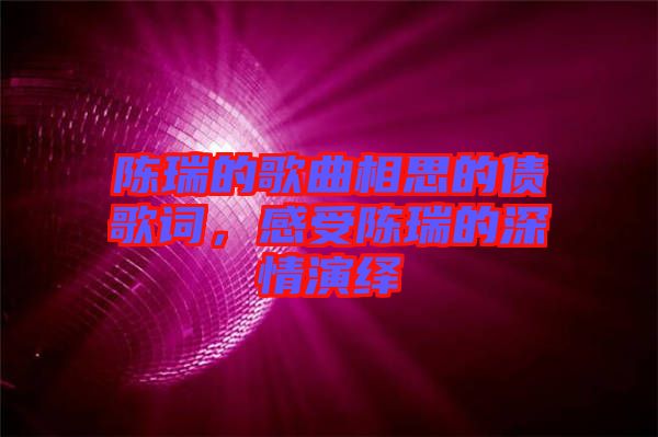 陳瑞的歌曲相思的債歌詞，感受陳瑞的深情演繹