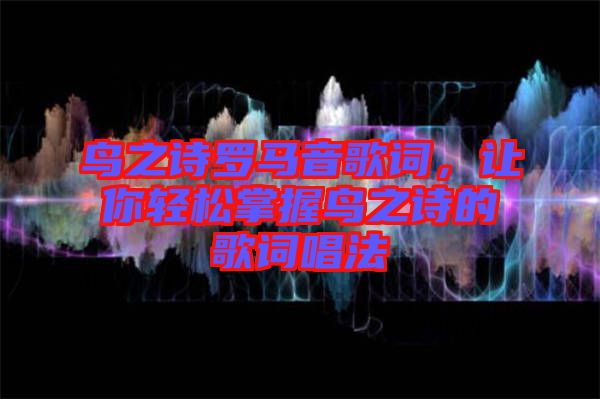 鳥之詩(shī)羅馬音歌詞，讓你輕松掌握鳥之詩(shī)的歌詞唱法