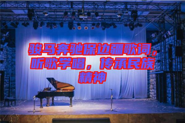 駿馬奔馳保邊疆歌詞，聽歌學(xué)唱，傳承民族精神