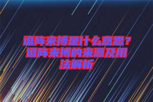 逗陣來搏是什么意思？逗陣來搏的來源及用法解析